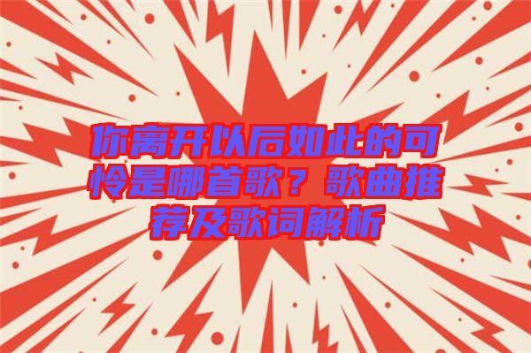 你離開(kāi)以后如此的可憐是哪首歌？歌曲推薦及歌詞解析