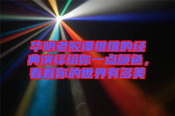 華陰老腔譚維維的經(jīng)典演繹給你一點顏色，看看你的世界有多美
