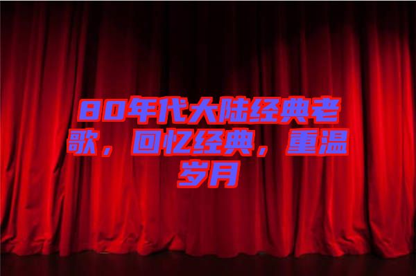 80年代大陸經(jīng)典老歌，回憶經(jīng)典，重溫歲月