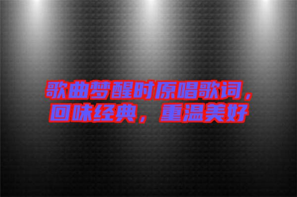 歌曲夢醒時原唱歌詞，回味經(jīng)典，重溫美好