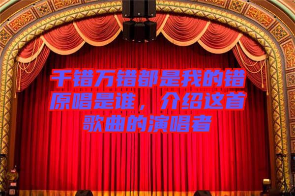 千錯(cuò)萬(wàn)錯(cuò)都是我的錯(cuò)原唱是誰(shuí)，介紹這首歌曲的演唱者