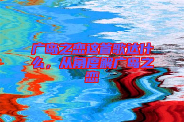 廣島之戀這首歌達(dá)什么，從角度解廣島之戀