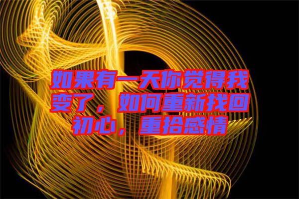 如果有一天你覺得我變了，如何重新找回初心，重拾感情