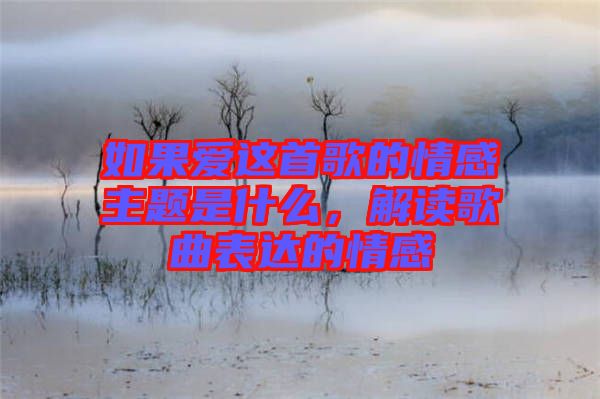 如果愛這首歌的情感主題是什么，解讀歌曲表達(dá)的情感