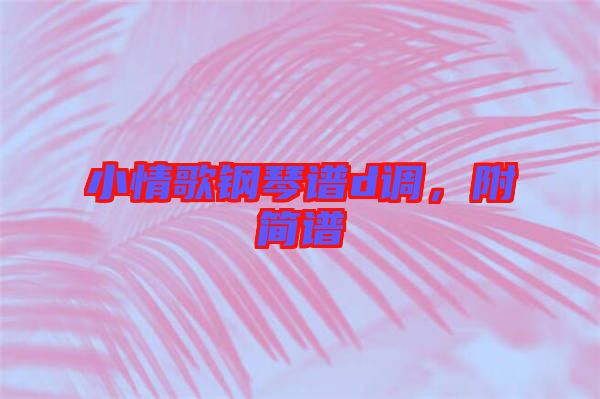 小情歌鋼琴譜d調(diào)，附簡(jiǎn)譜