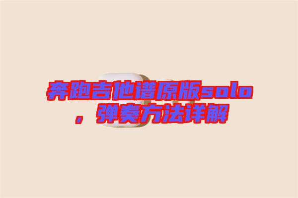奔跑吉他譜原版solo，彈奏方法詳解