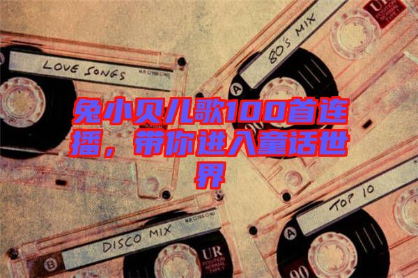 兔小貝兒歌100首連播，帶你進入童話世界