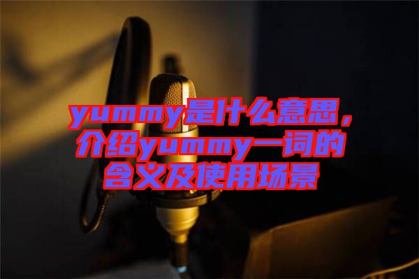 yummy是什么意思，介紹yummy一詞的含義及使用場景