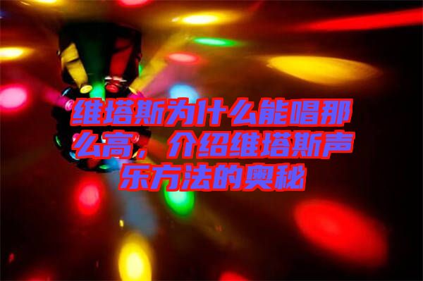 維塔斯為什么能唱那么高，介紹維塔斯聲樂(lè)方法的奧秘