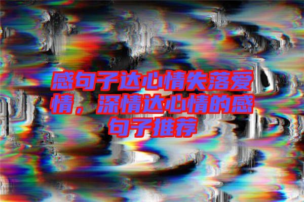感句子達(dá)心情失落愛(ài)情，深情達(dá)心情的感句子推薦