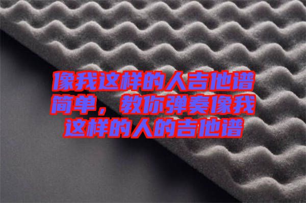 像我這樣的人吉他譜簡(jiǎn)單，教你彈奏像我這樣的人的吉他譜