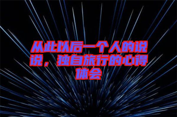 從此以后一個人的說說，獨(dú)自旅行的心得體會