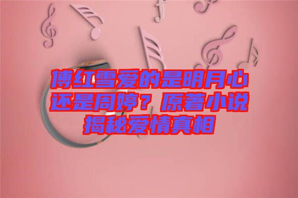 傅紅雪愛的是明月心還是周婷？原著小說(shuō)揭秘愛情真相