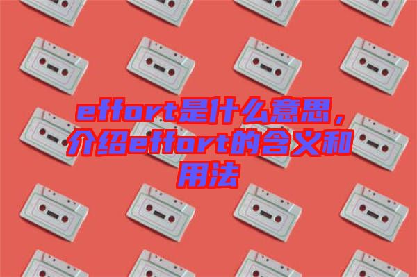effort是什么意思，介紹effort的含義和用法