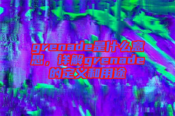 grenade是什么意思，詳解grenade的定義和用途