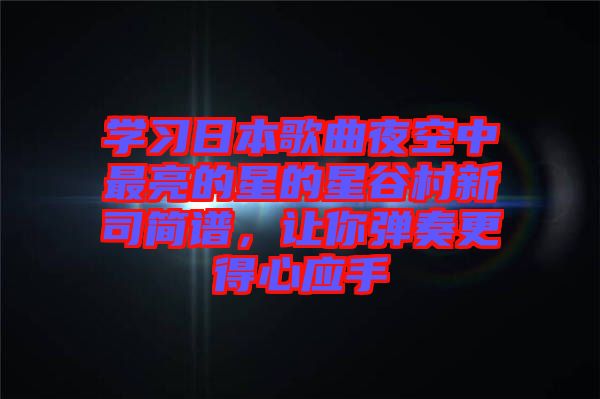 學(xué)習(xí)日本歌曲夜空中最亮的星的星谷村新司簡(jiǎn)譜，讓你彈奏更得心應(yīng)手