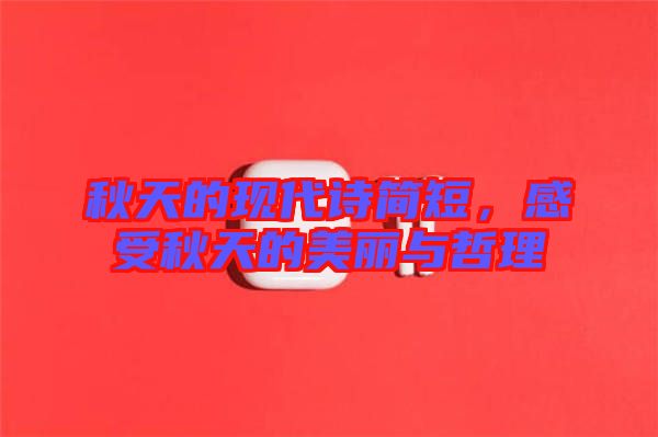 秋天的現(xiàn)代詩簡短，感受秋天的美麗與哲理