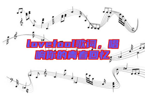 lovefool歌詞，唱響你的青春回憶