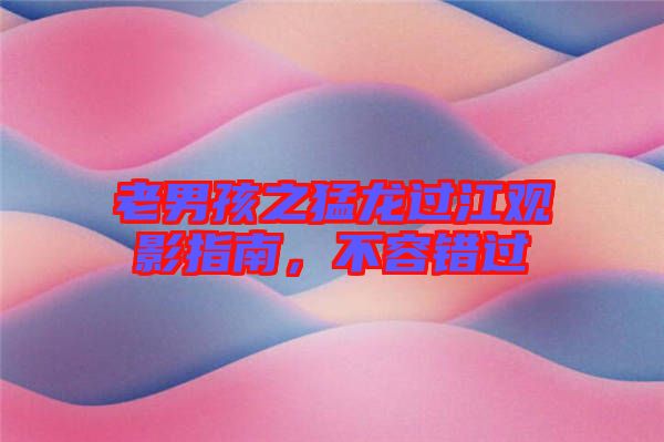 老男孩之猛龍過江觀影指南，不容錯(cuò)過