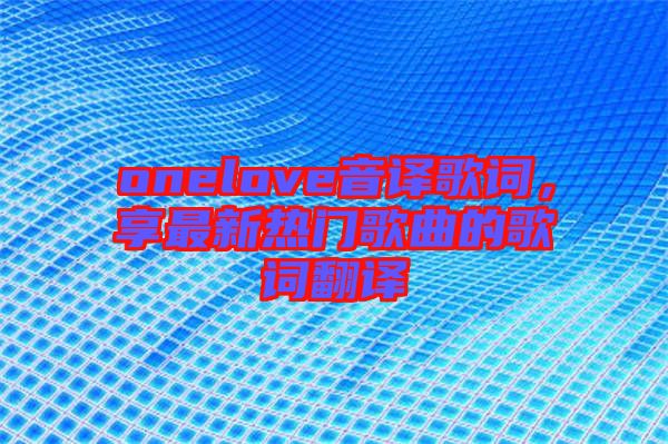 onelove音譯歌詞，享最新熱門(mén)歌曲的歌詞翻譯