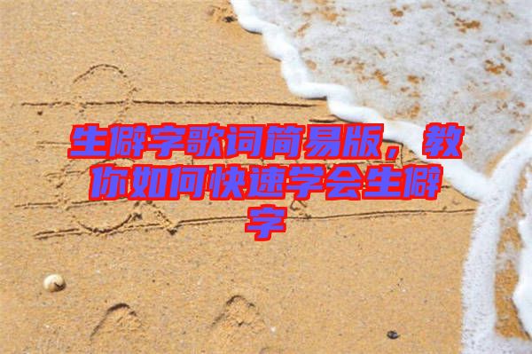 生僻字歌詞簡(jiǎn)易版，教你如何快速學(xué)會(huì)生僻字