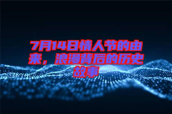 7月14日情人節(jié)的由來，浪漫背后的歷史故事