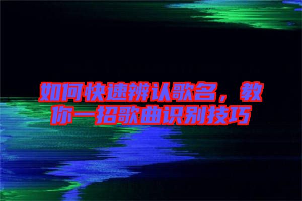 如何快速辨認歌名，教你一招歌曲識別技巧