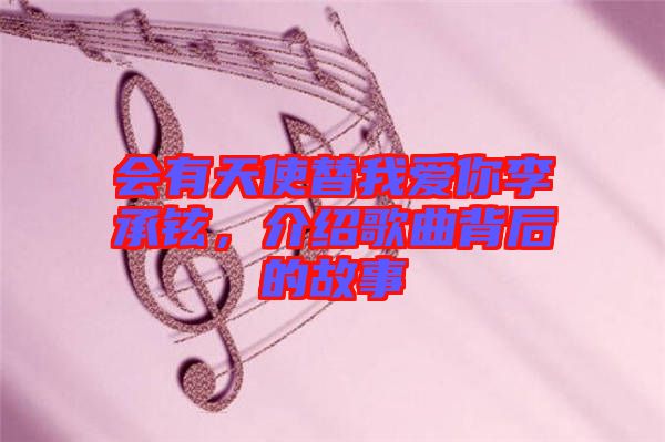 會有天使替我愛你李承鉉，介紹歌曲背后的故事