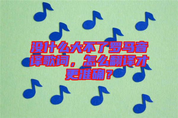 沒什么大不了羅馬音譯歌詞，怎么翻譯才更準(zhǔn)確？
