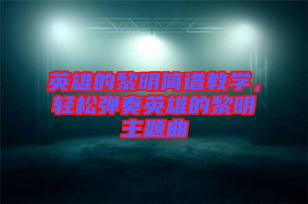 英雄的黎明簡譜教學(xué)，輕松彈奏英雄的黎明主題曲