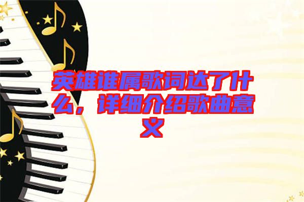英雄誰屬歌詞達(dá)了什么，詳細(xì)介紹歌曲意義