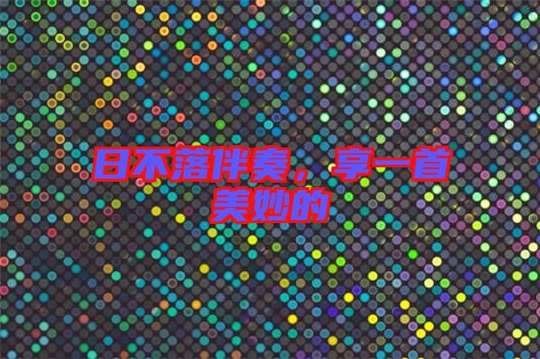 日不落伴奏，享一首美妙的