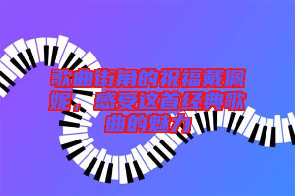 歌曲街角的祝福戴佩妮，感受這首經(jīng)典歌曲的魅力