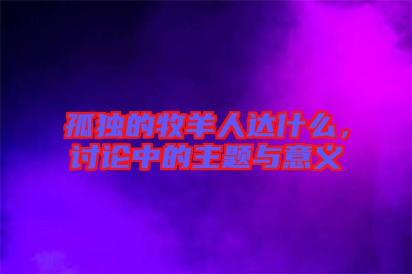 孤獨的牧羊人達(dá)什么，討論中的主題與意義