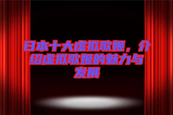 日本十大虛擬歌姬，介紹虛擬歌姬的魅力與發(fā)展