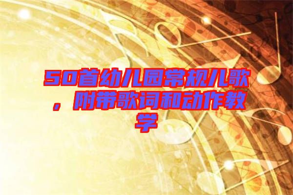50首幼兒園常規(guī)兒歌，附帶歌詞和動作教學(xué)