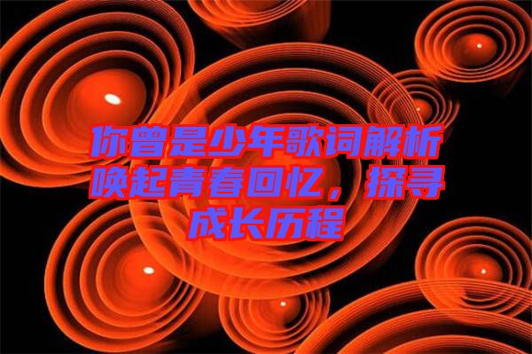 你曾是少年歌詞解析喚起青春回憶，探尋成長(zhǎng)歷程