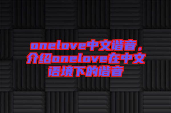 onelove中文諧音，介紹onelove在中文語境下的諧音