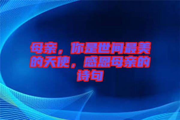 母親，你是世間最美的天使，感恩母親的詩句
