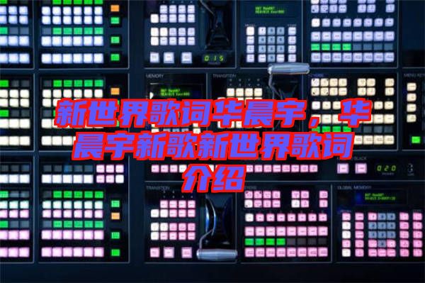 新世界歌詞華晨宇，華晨宇新歌新世界歌詞介紹