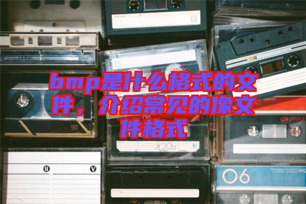 bmp是什么格式的文件，介紹常見的像文件格式