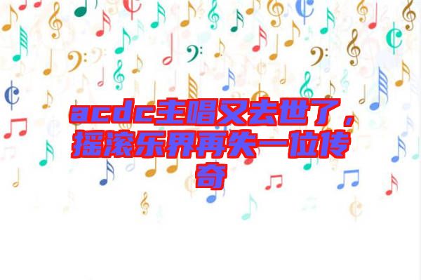 acdc主唱又去世了，搖滾樂界再失一位傳奇