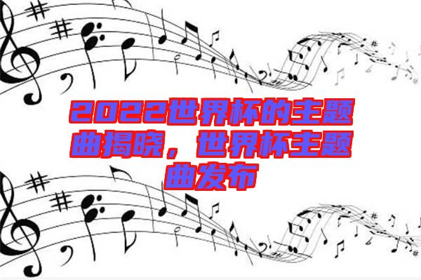 2022世界杯的主題曲揭曉，世界杯主題曲發(fā)布