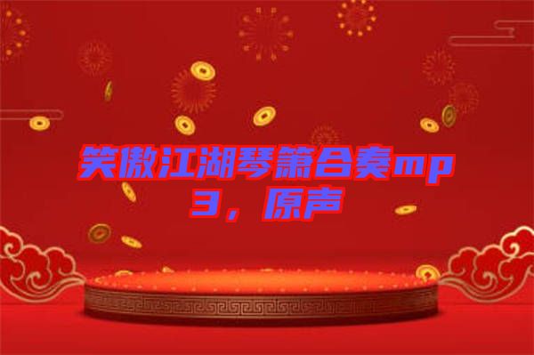 笑傲江湖琴簫合奏mp3，原聲
