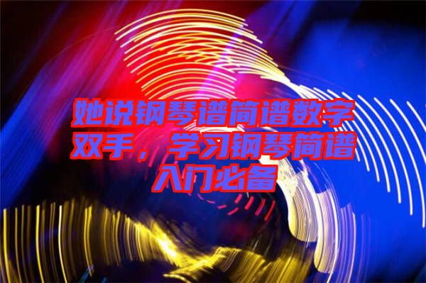 她說鋼琴譜簡譜數(shù)字雙手，學習鋼琴簡譜入門必備