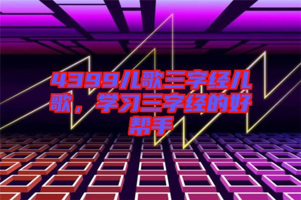 4399兒歌三字經(jīng)兒歌，學(xué)習(xí)三字經(jīng)的好幫手