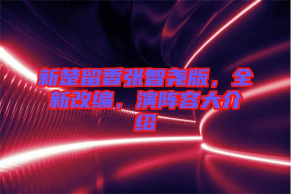 新楚留香張智堯版，全新改編，演陣容大介紹