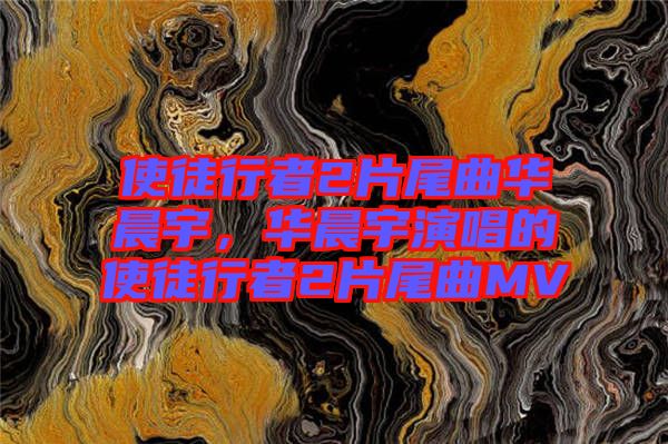 使徒行者2片尾曲華晨宇，華晨宇演唱的使徒行者2片尾曲MV