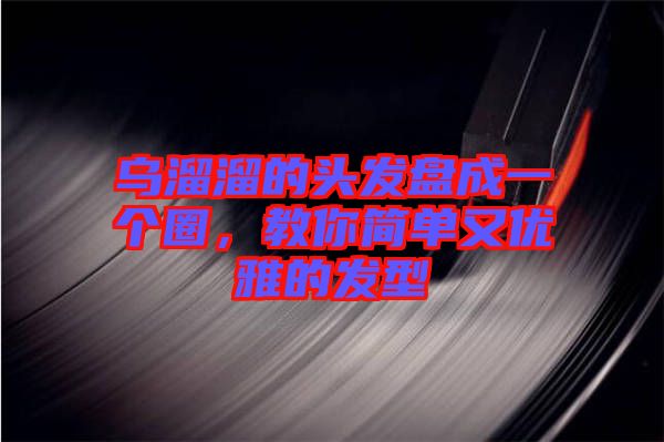 烏溜溜的頭發(fā)盤(pán)成一個(gè)圈，教你簡(jiǎn)單又優(yōu)雅的發(fā)型