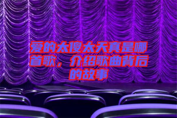 愛(ài)的太傻太天真是哪首歌，介紹歌曲背后的故事